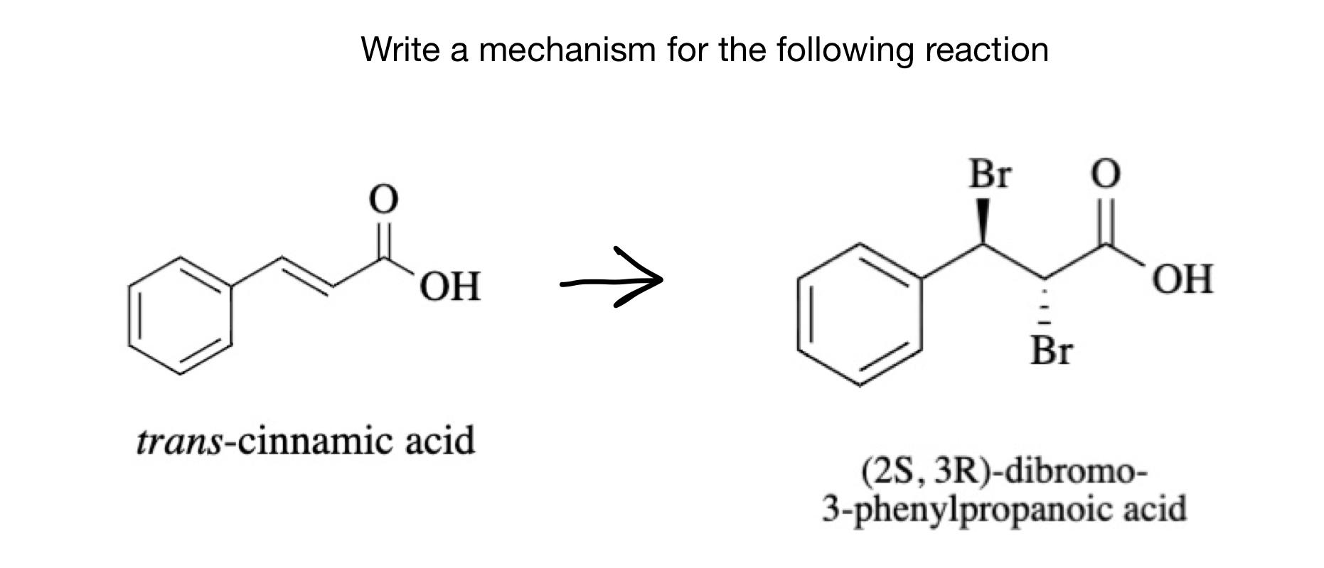 Write a mechanism for the following reaction trans-cinnamic acid
(2S, 3R)-dibromo-
3-phenylpropanoic acid