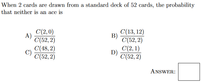 When 2 cards are drawn from a standard deck of 52 cards, the probability that neither is an ace is
A) \( \frac{C(2,0)}{C(52,2