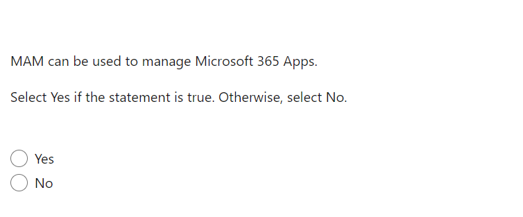 MAM can be used to manage Microsoft 365 Apps.
Select Yes if the statement is true. Otherwise, select No.
Yes
No