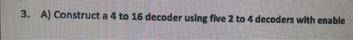 Solved 3. A) Construct a 4 to 16 decoder using five 2 to 4 | Chegg.com
