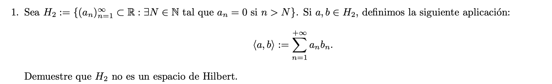 Sea \( H_{2}:=\left\{\left(a_{n}\right)_{n=1}^{\infty} \subset \mathbb{R}: \exists N \in \mathbb{N}\right. \) tal que \( a_{n