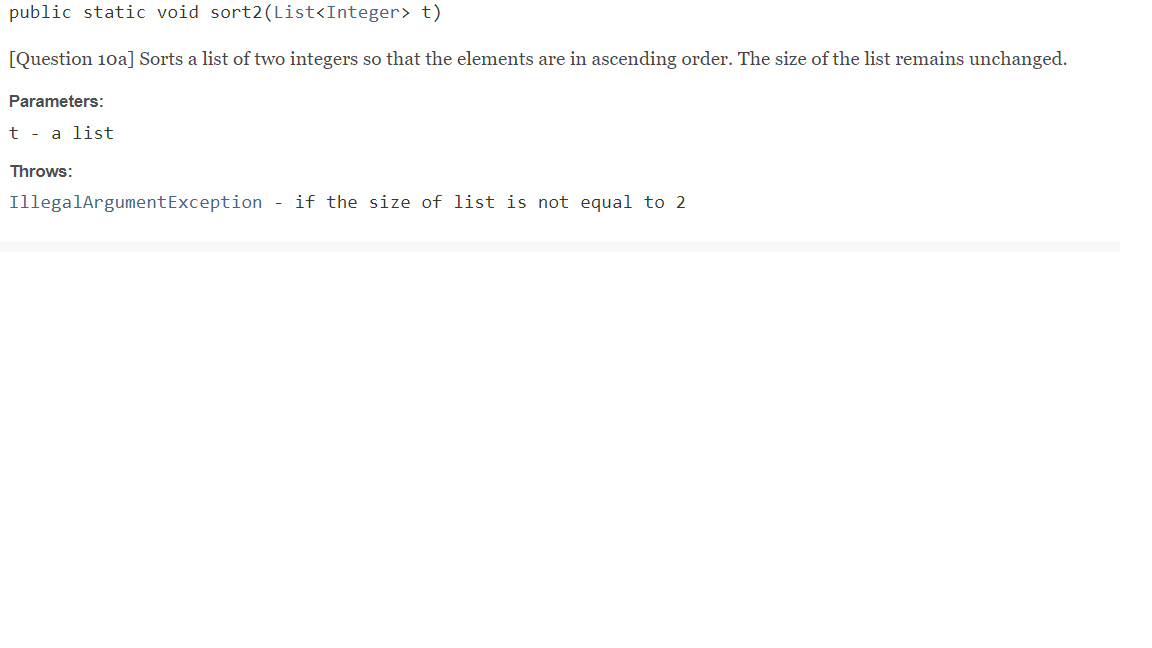 public static void sort2(List<Integer> t) [Question 10a] Sorts a list of two integers so that the elements are in ascending o