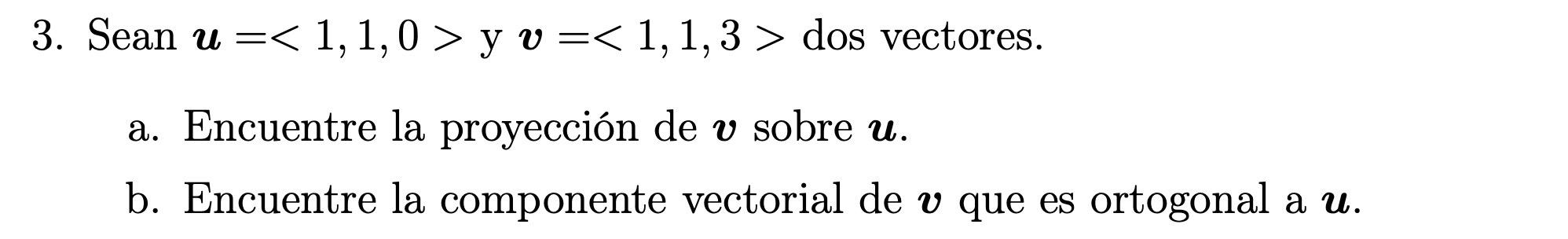 Sean \( \boldsymbol{u}=<1,1,0> \) y \( \boldsymbol{v}=<1,1,3> \) dos vectores. a. Encuentre la proyección de \( \boldsymbol{v