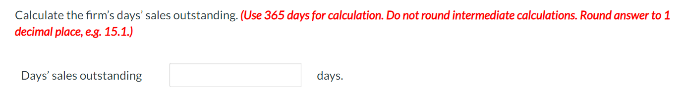Calculate the firms days sales outstanding. (Use 365 days for calculation. Do not round intermediate calculations. Round an