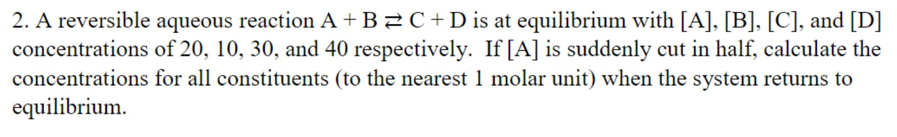 Solved 2. A reversible aqueous reaction A+B = C + D is at | Chegg.com