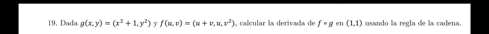 19. Dada \( g(x, y)=\left(x^{2}+1, y^{2}\right) \) y \( f(u, v)=\left(u+v, u, v^{2}\right) \), calcular la derivada de \( f \