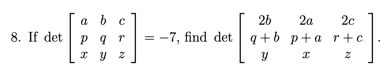 8. If \( \operatorname{det}\left[\begin{array}{ccc}a & b & c \\ p & q & r \\ x & y & z\end{array}\right]=-7 \), find \( \oper