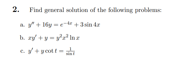 2. Find general solution of the following problems: a. y + 16y=e-4x + 3 sin 4x b. xy + y = y²x² ln x 1 c. y + y cot t = sin