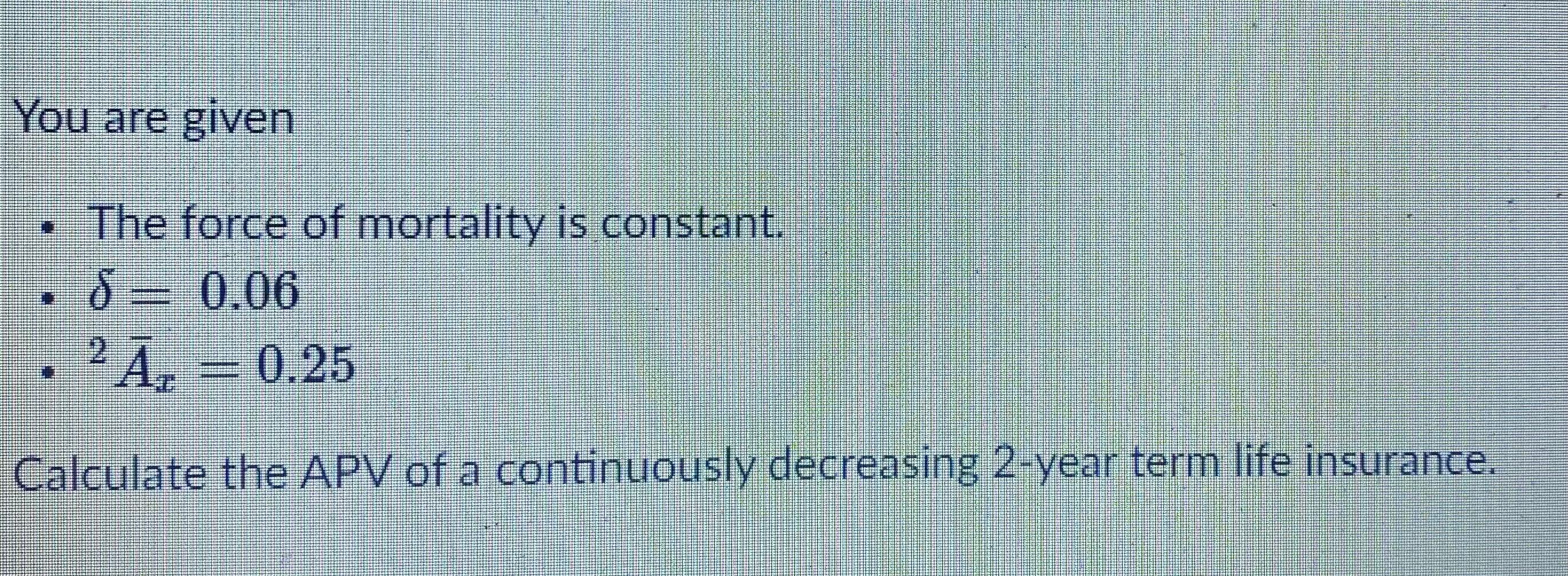 Solved You are given The force of mortality is constant.