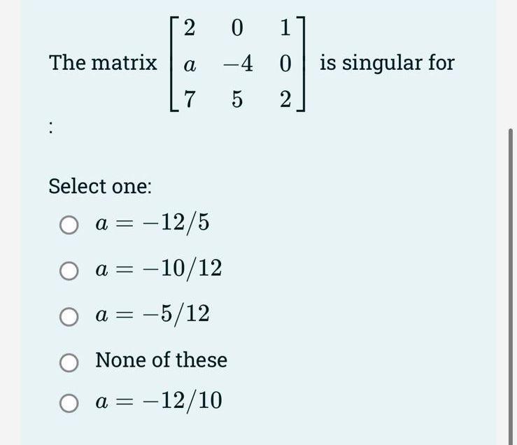 Solved The matrix ⎣⎡2a70−45102⎦⎤ is singular for Select one: | Chegg.com