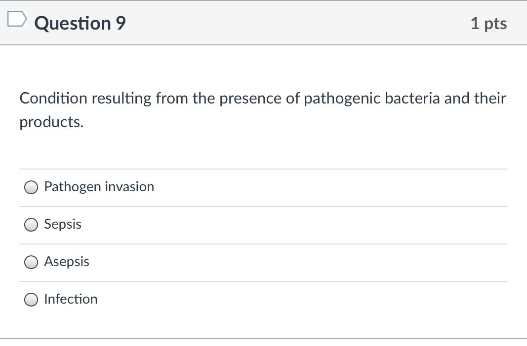 Question 9 1 pts Condition resulting from the presence of pathogenic bacteria and their products. Pathogen invasion Sepsis As