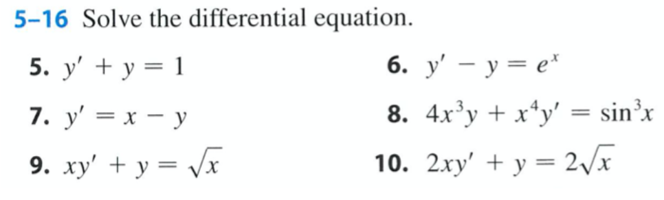 5-16 Solve the differential equation. 5. y + y = 1 6. y - y = et 7. y = x - y 8. 4x*y + x^y = sinºx 9. xy + y = Va 10. 2