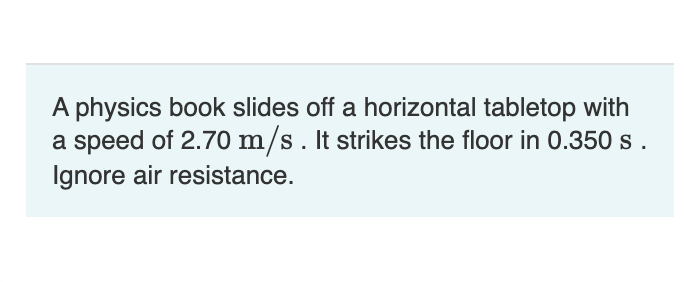 A physics book slides off a horizontal tabletop with a speed of \( 2.70 \mathrm{~m} / \mathrm{s} \). It strikes the floor in