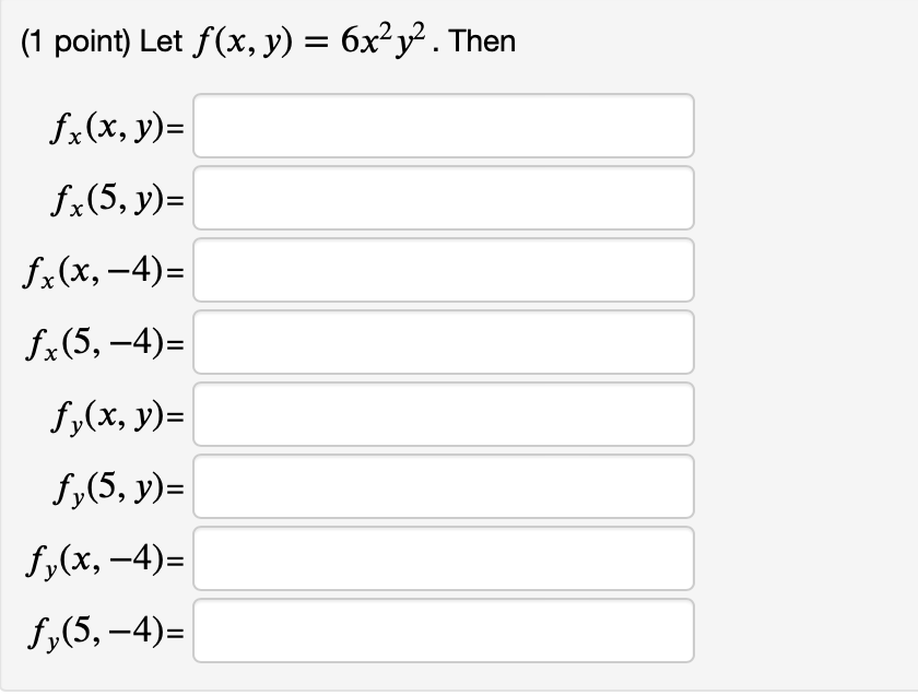 (1 point) Let \( f(x, y)=6 x^{2} y^{2} \) \[ \begin{aligned} f_{x}(x, y) &=\\ f_{x}(5, y) &=\\ f_{x}(x,-4) &=\\ f_{x}(5,-4) &