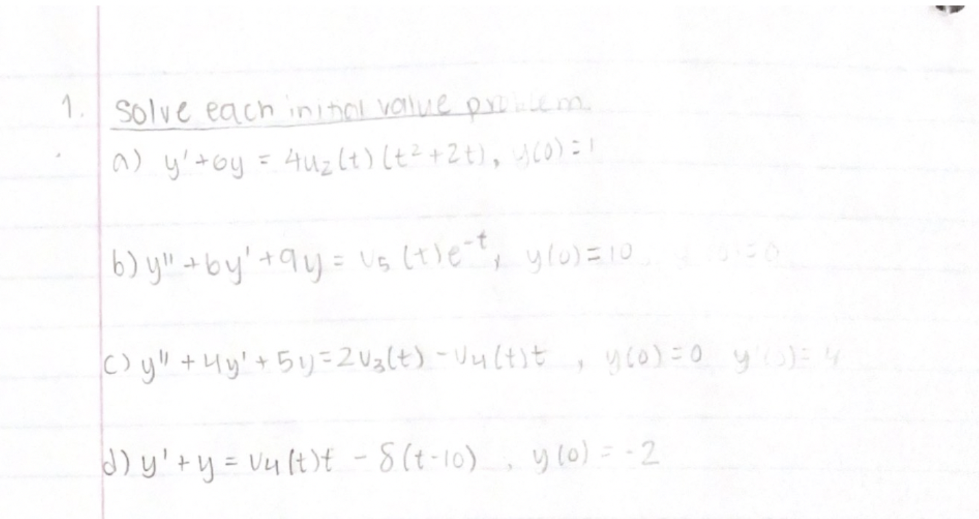 1 Solve each initial value problem. a) y+by = 4uz(t) (t² +2+), y(0) =! b) y +by +9y = U₂ (t)e-t, y(0)=10 C) y + 4y² +51)=2