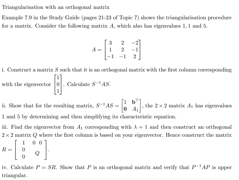 Triangularisation with an orthogonal matrix
Example \( 7.9 \) in the Study Guide (pages 21-23 of Topic 7) shows the triangula