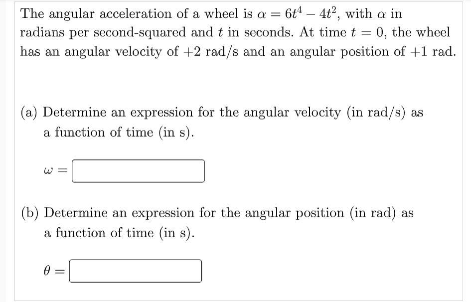 Solved The angular acceleration of a wheel is a = 6t4 – 4t?, | Chegg.com
