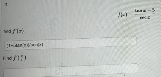 \[ f(x)=\frac{\tan x-5}{\sec x} \] find \( f^{\prime}(x) \). Find \( f^{\prime}\left(\frac{\pi}{1}\right) \)