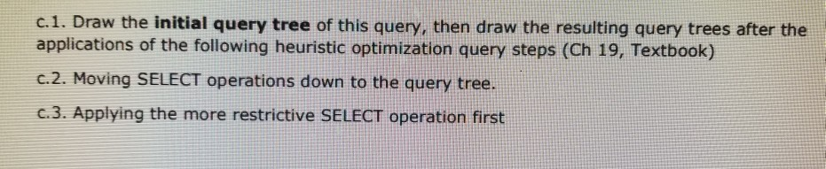c.1. Draw the initial query tree of this query, then draw the resulting query trees after the applications of the following h
