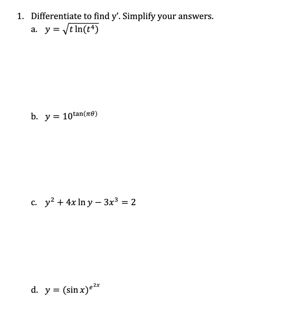 1. Differentiate to find \( y^{\prime} \). Simplify your answers. a. \( y=\sqrt{t \ln \left(t^{4}\right)} \) b. \( y=10^{\tan