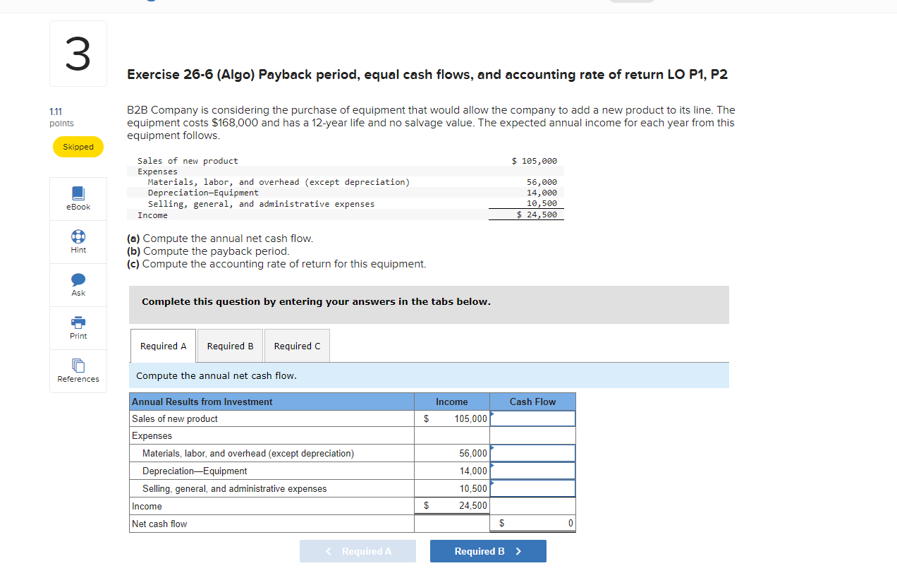 Exercise 26-6 (Algo) Payback period, equal cash flows, and accounting rate of return LO P1, P2
B2B Company is considering the