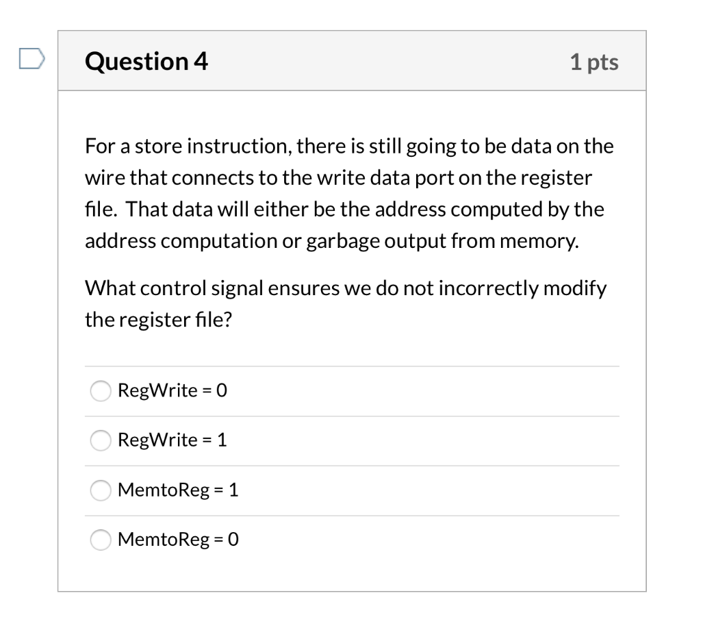 Question 4 1 pts For a store instruction, there is still going to be data on the wire that connects to the write data port on