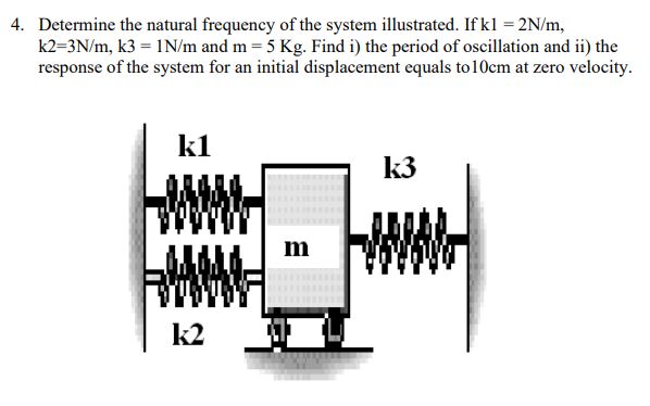 4. Determine the natural frequency of the system illustrated. If \( \mathrm{k} 1=2 \mathrm{~N} / \mathrm{m} \), \( \mathrm{k}