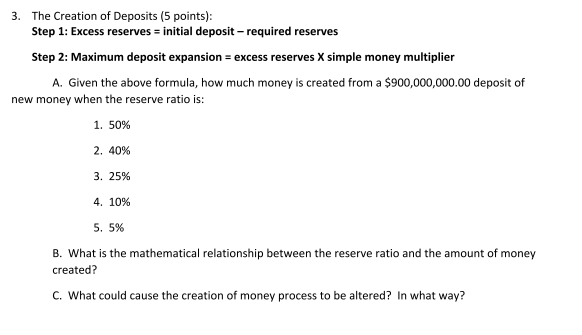 3. The Creation of Deposits (5 points):
Step 1: Excess reserves = initial deposit - required reserves
Step 2: Maximum deposit
