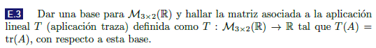 E.3 Dar una base para \( \mathcal{M}_{3 \times 2}(\mathbb{R}) \) y hallar la matriz asociada a la aplicación lineal \( T \) (