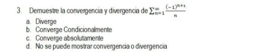 3. Demuestre la convergencia y divergencia de \( \sum_{n=1}^{\infty} \frac{(-1)^{n+1}}{n} \) a. Diverge b. Converge Condicion