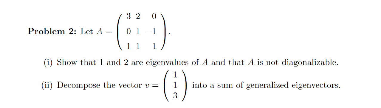 3 2 0 Problem 2: Let A = | 01-1 (11 1 (i) Show that 1 and 2 are eigenvalues of A and that A is not diagonalizable. (1) (ii) D