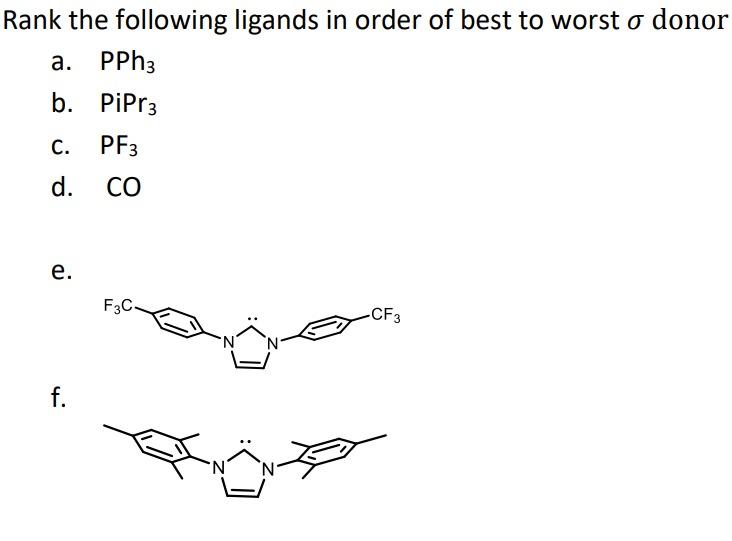 Rank the following ligands in order of best to worst \( \sigma \) donor
a. \( \mathrm{PPh}_{3} \)
b. \( \mathrm{PiPr}_{3} \)
