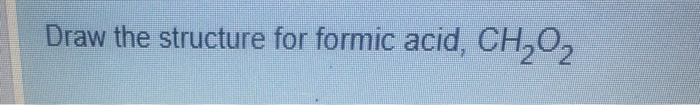 Solved Draw the structure for formic acid, CH202 | Chegg.com