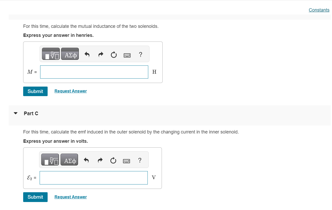 For this time, calculate the mutual inductance of the two solenoids.
Express your answer in henries.
Part C
For this time, ca