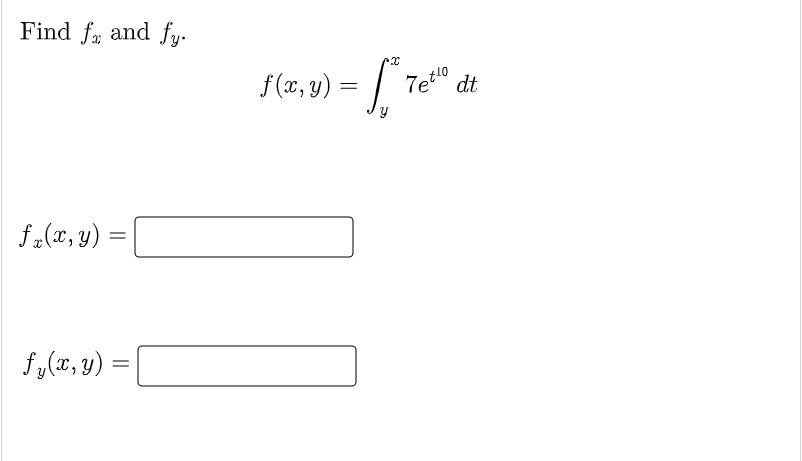 Find \( f_{x} \) and \( f_{y} \) \[ f(x, y)=\int_{y}^{x} 7 e^{t^{10}} d t \] \[ f_{x}(x, y)= \]