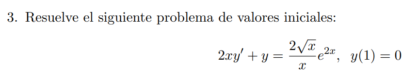 3. Resuelve el siguiente problema de valores iniciales: \[ 2 x y^{\prime}+y=\frac{2 \sqrt{x}}{x} e^{2 x}, \quad y(1)=0 \]