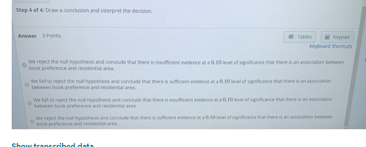 Step 4 of 4: Draw a conclusion and interpret the decision.
Answer 3 Points
We reject the nuil hypothesis and conclude that th