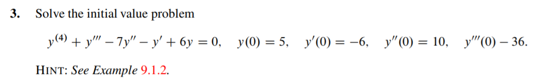 3. Solve the initial value problem = y(4) + y – 7y – y + 6y = 0, y(0) = 5, y(O) = -6, y(0) = 10, y! (0) – 36. Hint: Se