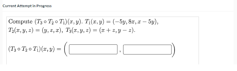 Current Attempt in Progress \[ \begin{array}{l} \text { Compute }\left(T_{3} \circ T_{2} \circ T_{1}\right)(x, y) . T_{1}(x,