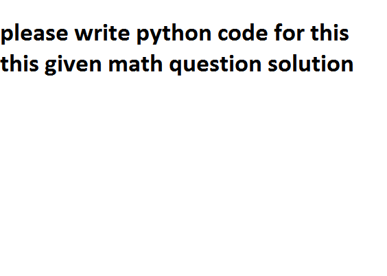 Solved please write python code for this this given math | Chegg.com