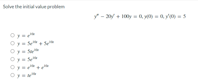 Solve the initial value problem \[ y^{\prime \prime}-20 y^{\prime}+100 y=0, y(0)=0, y^{\prime}(0)=5 \] \[ \begin{array}{l} y=