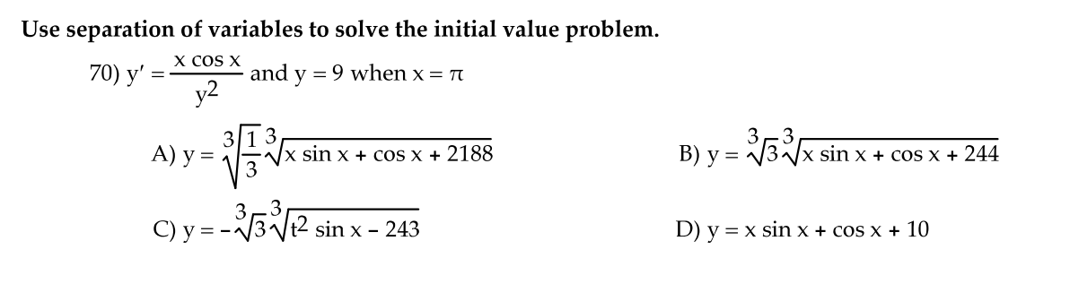 Use separation of variables to solve the initial value problem. 70) \( y^{\prime}=\frac{x \cos x}{y^{2}} \) and \( y=9 \) whe