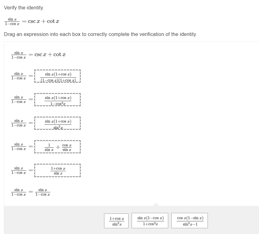 Verify the identity. \[ \frac{\sin x}{1-\cos x}=\csc x+\cot x \] Drag an expression into each box to correctly complete the v