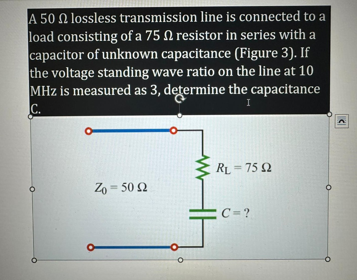 A \( 50 \Omega \) lossless transmission line is connected to a load consisting of a \( 75 \Omega \) resistor in series with a