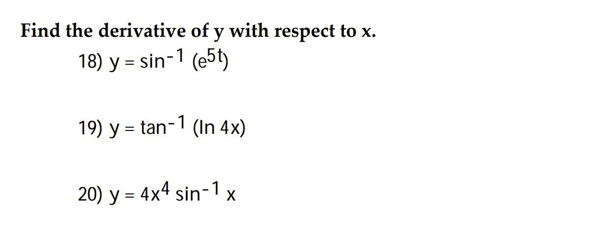 Find the derivative of \( y \) with respect to \( x \). 18) \( y=\sin ^{-1}\left(e^{5 t}\right) \) 19) \( y=\tan ^{-1}(\ln 4