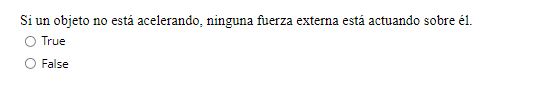 Si un objeto no está acelerando, ninguna fuerza externa está actuando sobre él. O True False