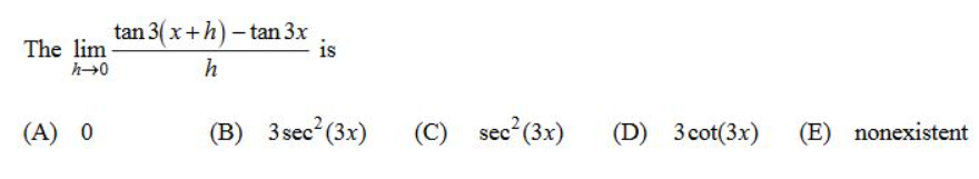 The lim
h?0
(A) 0
tan 3(x+h)-tan 3.x
h
18
(B) 3sec²(3x)
(C) sec² (3x)
(D) 3 cot(3x) (E) nonexistent