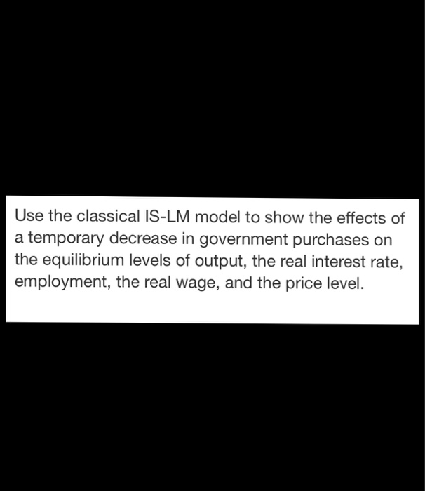 Solved Use the classical IS-LM model to show the effects of | Chegg.com