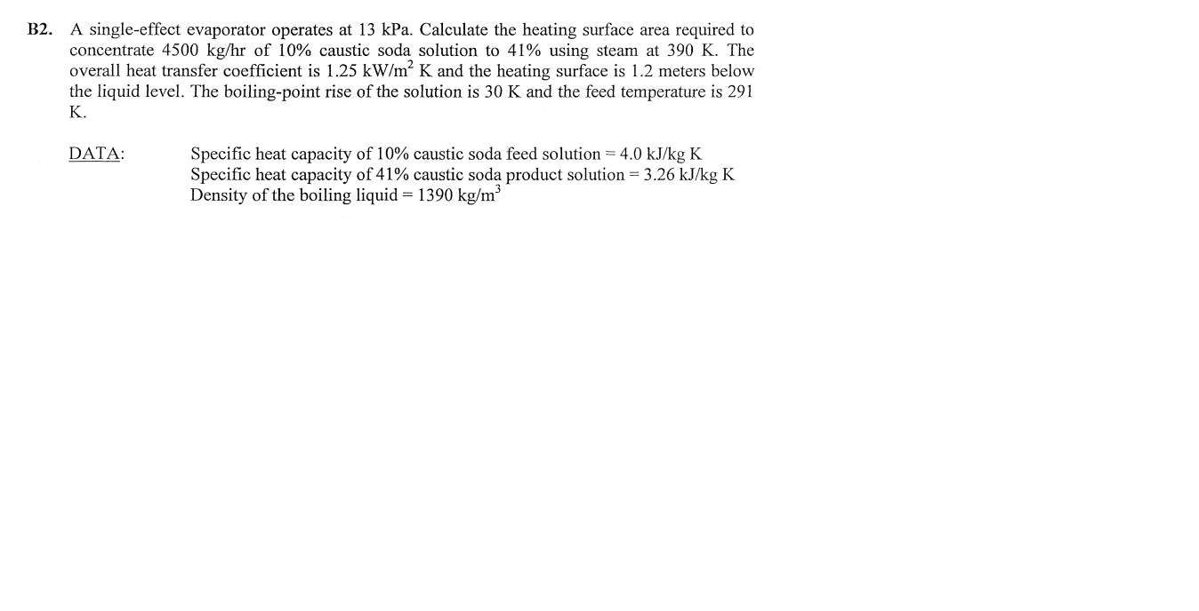 B2. A single-effect evaporator operates at \( 13 \mathrm{kPa} \). Calculate the heating surface area required to concentrate 