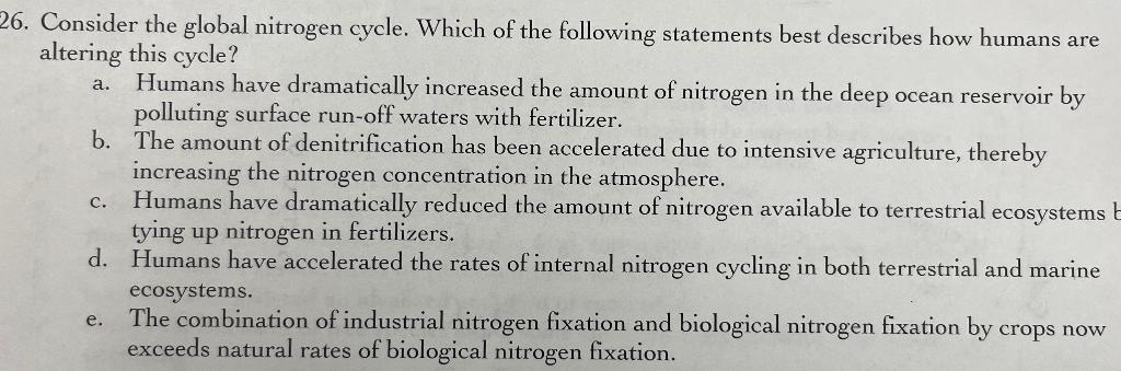 6. Consider the global nitrogen cycle. Which of the following statements best describes how humans are altering this cycle?
a